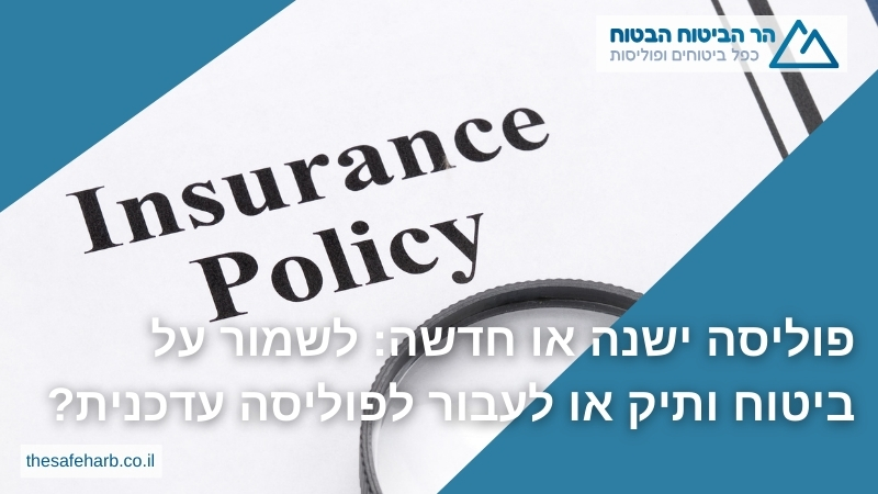 פוליסה ישנה או חדשה: לשמור על ביטוח ותיק או לעבור לפוליסה עדכנית? - הר הביטוח